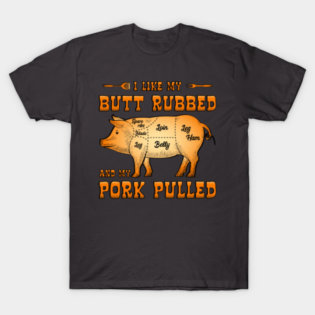 BBQ I like my Butt Rubbed and my Pork Pulled